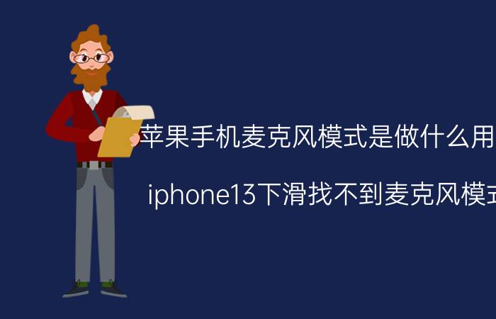 苹果手机麦克风模式是做什么用的 iphone13下滑找不到麦克风模式？